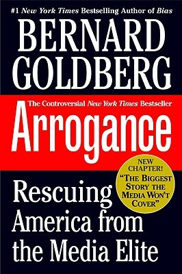 Arrogance: Rescuing America from the Media Elite by Bernard Goldberg