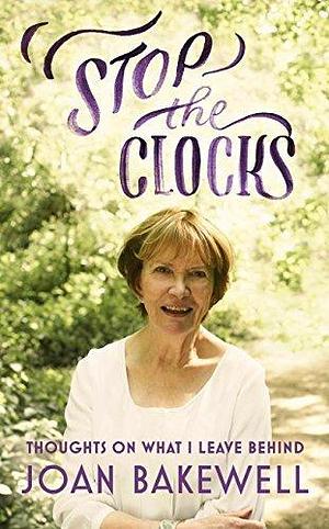 Stop the Clocks: Thoughts on What I Leave Behind by Joan Bakewell, Joan Bakewell