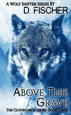 Above This Grave (The Cloven Pack Series: Book Three) by D. Fischer