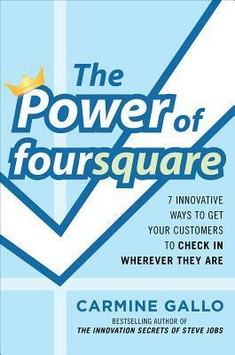 The Power of Foursquare: 7 Innovative Ways to Get Your Customers to Check in Wherever They Are by Carmine Gallo