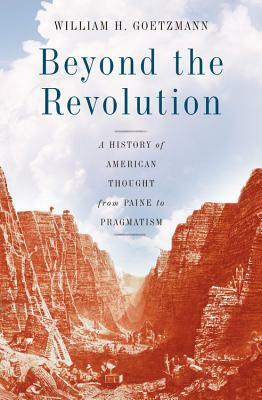 Beyond the Revolution: A History of American Thought from Paine to Pragmatism by William H. Goetzmann