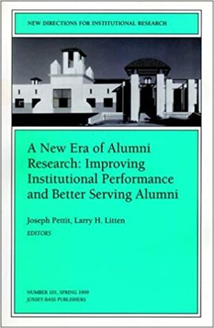 A New Era of Alumni Research: Improving Institutional Performance and Better Serving Alumni: New Directions for Institutional Research, Number 101 by Larry H. Litten, Joseph Pettit