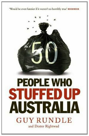 50 People Who Stuffed Up Australia. by Guy Rundle & Dexter Rightwad by Guy Rundle