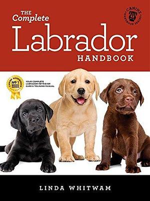 The Complete Labrador Handbook: The Essential Guide for New & Prospective Labrador Retriever Owners by Linda Whitwam, Linda Whitwam
