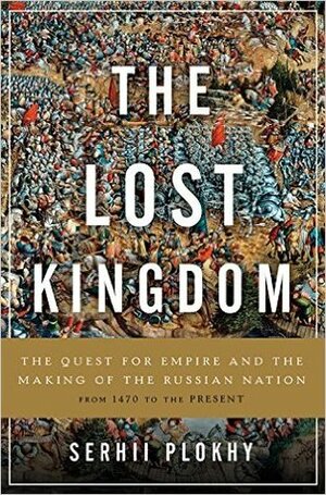 Lost Kingdom: The Quest for Empire and the Making of the Russian Nation by Serhii Plokhy