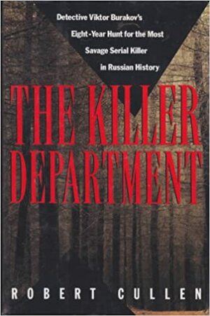 The Killer Department: Detective Viktor Burakov's Eight-Year Hunt for the Most Savage Serial Killer in Russian History by Robert Cullen