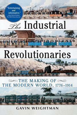 The Industrial Revolutionaries: The Making of the Modern World 1776-1914 by Gavin Weightman