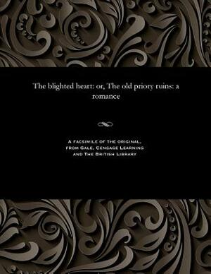 The Blighted Heart: Or, the Old Priory Ruins: A Romance by Thomas Peckett Prest