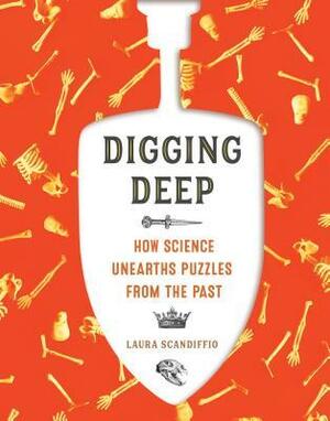 Digging Deep: How Science Unearths Puzzles from the Past by Laura Scandiffio