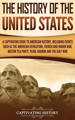 The History of the United States: A Captivating Guide to American History, Including Events Such as the American Revolution, French and Indian War, Bo by Captivating History