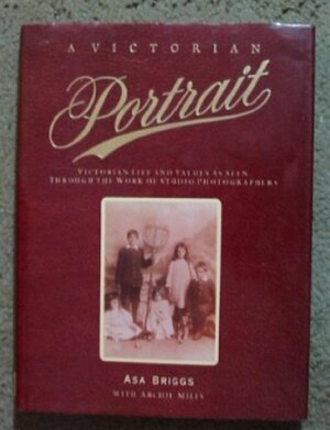 A Victorian Portrait: Victorian Life and Values as Seen Through the Work of Studio Photographers by Archie Miles, Asa Briggs