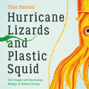 Hurricane Lizards and Plastic Squid: The Fraught and Fascinating Biology of Climate Change by Thor Hanson