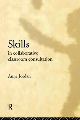 Skills in Collaborative Classroom Consultation by Anne Jordan