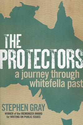 The Protectors: A Journey Through Whitefella Past by Stephen Gray