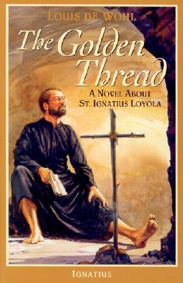 The Golden Thread: A Novel About St. Ignatius Loyola by Louis de Wohl