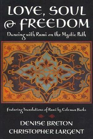 Love, Soul & Freedom: Dancing with Rumi on the Mystic Path by Christopher Largent, Denise Breton