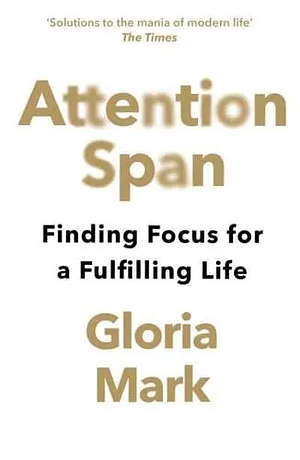 Attention Span: Finding Focus for a Fulfilling Life by Gloria Mark