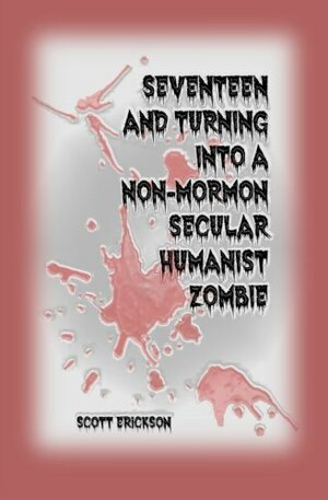 Seventeen and Turning into a Non-Mormon Secular Humanist Zombie by Scott Erickson