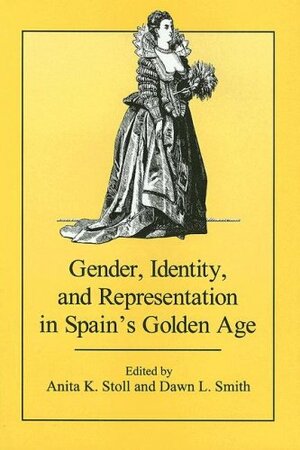 Gender, Identity, and Representation in Spain's Golden Age by Anita K. Stoll