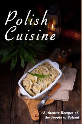 Polish Cuisine: Authentic Recipes of the People of Poland by Jr Stevens