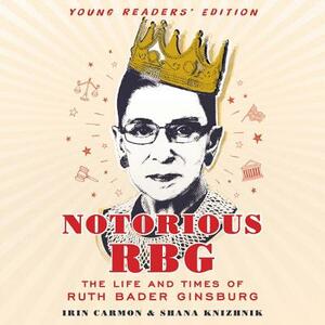 Notorious RBG Young Readers' Edition: The Life and Times of Ruth Bader Ginsburg by Irin Carmon, Shana Knizhnik