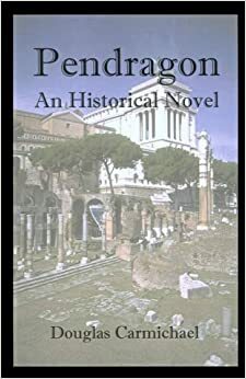 Pendragon: An Historical Novel by Douglas Carmichael