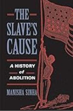 The Slave's Cause: A History of Abolition by Manisha Sinha