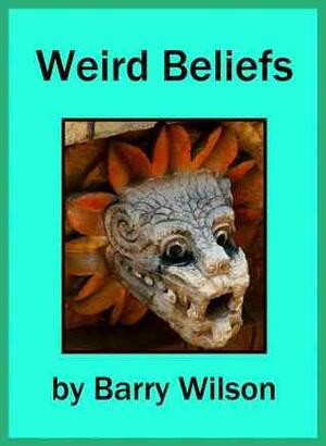Weird Beliefs by Barry Wilson