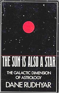 THE SUN IS ALSO A STAR: THE GALACTIC DIMENSION OF ASTROLOGY by Dane Rudhyar