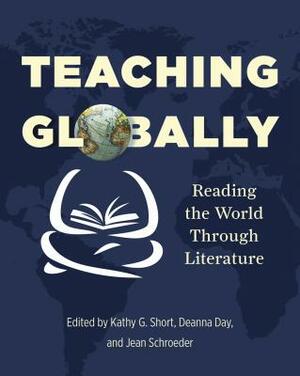 Teaching Globally: Reading the World Through Literature by Kathy G. Short, Deanna Day, Jean Schroeder