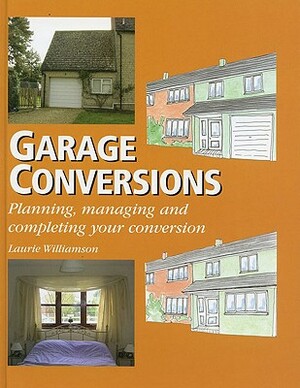 Garage Conversions: Planning, Managing and Completing Your Conversion by Laurie Williamson