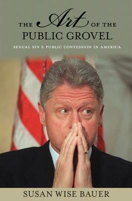 The Art of the Public Grovel: Sexual Sin and Public Confession in America by Susan Wise Bauer