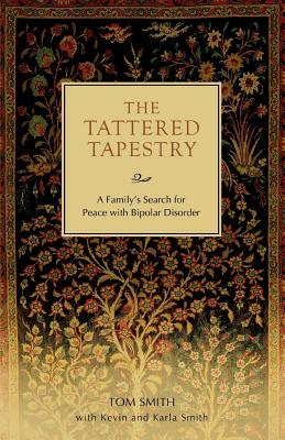 The Tattered Tapestry: A Family's Search for Peace with Bipolar Disorder by Tom Smith
