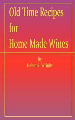 Old Time Recipes for Home Made Wines by Helen S. Wright