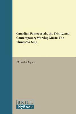 Canadian Pentecostals, the Trinity, and Contemporary Worship Music: The Things We Sing by Michael Tapper
