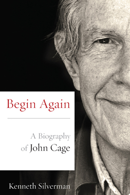 Begin Again: A Biography of John Cage by Kenneth Silverman