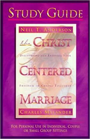 The Christ-Centered Marriage Study Guide: For Individuals in Couples or Small Groups by Charles Mylander, Neil T. Anderson