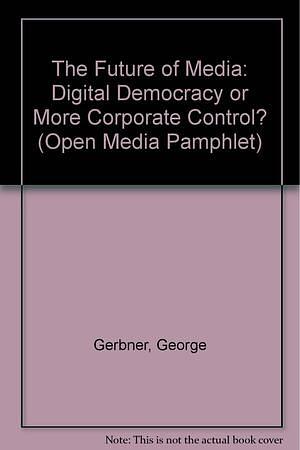 The future of media: digital democracy or more corporate control? by George Gerbner