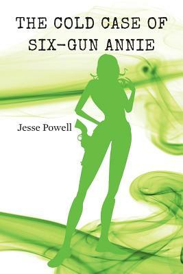 The Cold Case of Six-Gun Annie by Jesse Powell
