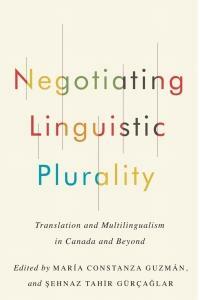 Negotiating Linguistic Plurality: Translation and Multilingualism in Canada and Beyond by Şehnaz Tahir Gürçağlar, María Constanza Guzmán
