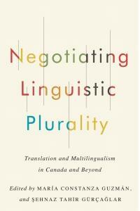 Negotiating Linguistic Plurality: Translation and Multilingualism in Canada and Beyond by María Constanza Guzmán, Şehnaz Tahir Gürçağlar