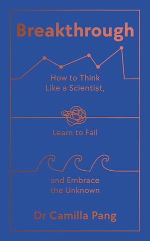 Breakthrough: How to Think Like a Scientist, Learn How to Fail and Embrace the Unknown by Camilla Pang