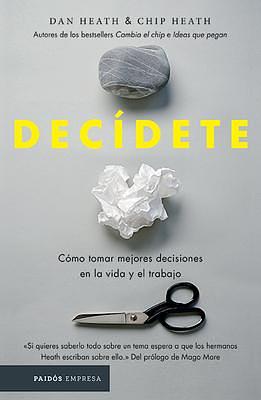 Decídete: Cómo tomar las mejores decisiones en la vida y en el trabajo by Chip Heath, Chip Heath