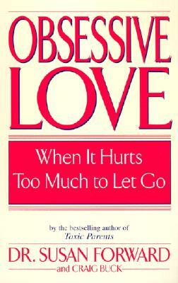 Obsessive Love: When It Hurts Too Much to Let Go by Craig Buck, Susan Forward
