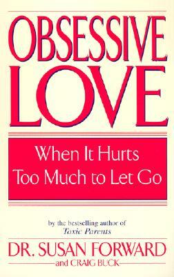 Obsessive Love: When It Hurts Too Much to Let Go by Susan Forward, Craig Buck