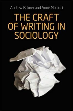 The Craft of Writing in Sociology: Developing the Argument in Undergraduate Essays and Dissertations by Andrew Balmer