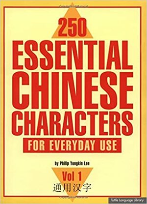 250 Essential Chinese Characters Volume 1: For Everyday Use by Philip Yungkin Lee