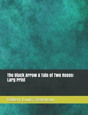 The Black Arrow a Tale of Two Roses: Larg Print by Robert Louis Stevenson