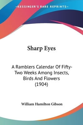 Sharp Eyes: A Ramblers Calendar Of Fifty-Two Weeks Among Insects, Birds And Flowers (1904) by William Hamilton Gibson