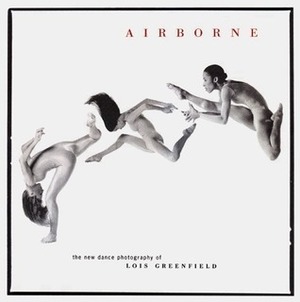 Airborne: The New Dance Photography of Lois Greenfield by William A. Ewing, Lois Greenfield, Daniel Girardin